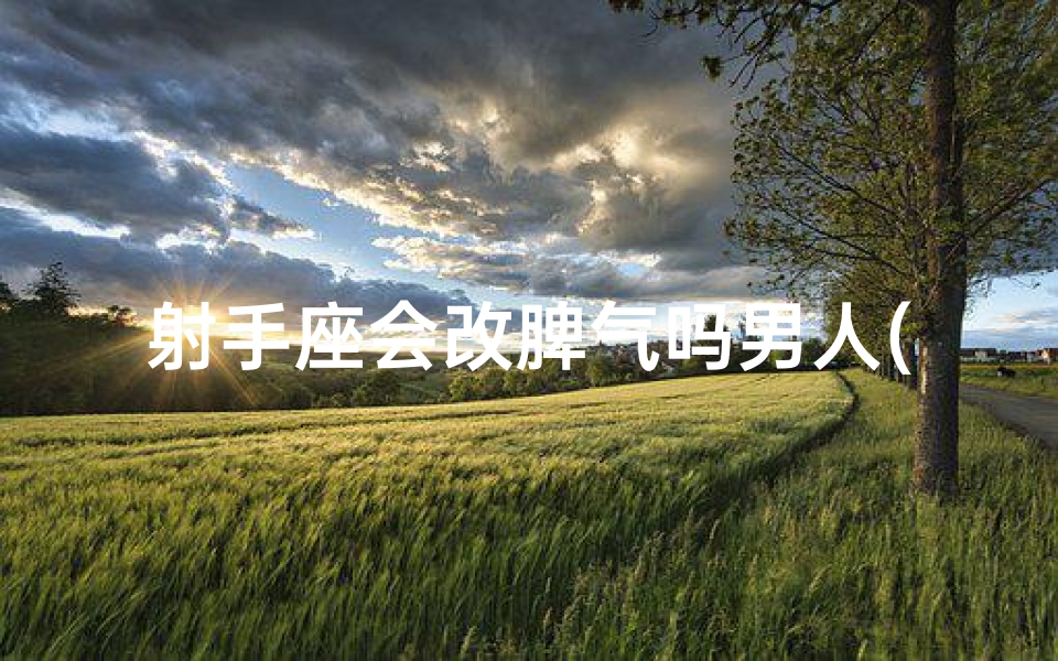 射手座会改脾气吗男人(射手座能改变性格吗)