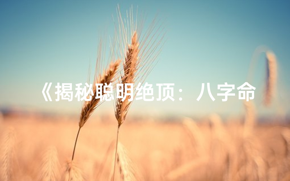 《揭秘聪明绝顶：八字命理深度解析》