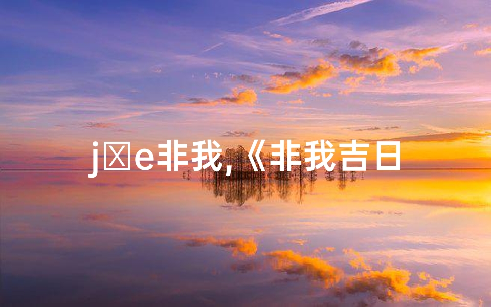 jⅴe非我,《非我吉日高清直播：精彩不容错过》