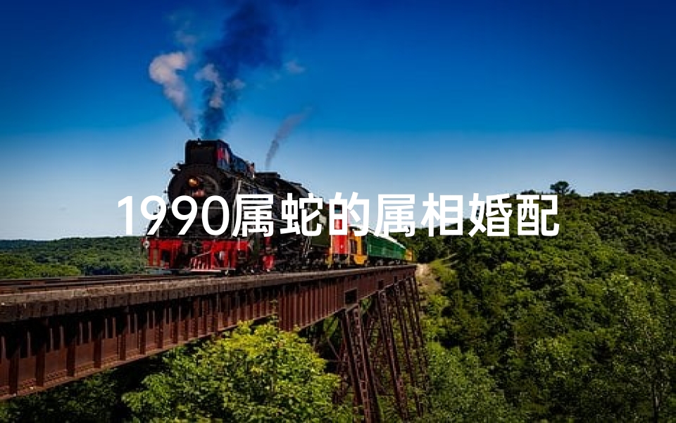 1990属蛇的属相婚配表(生肖蛇最佳婚配属相)