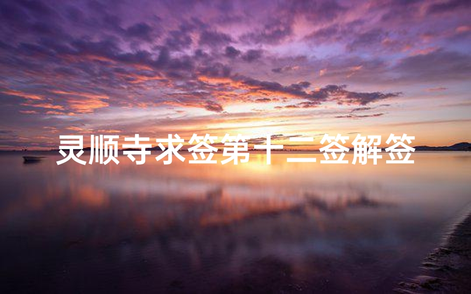 灵顺寺求签第十二签解签(关帝庙第三十二签解签全解,关帝第九签解签全解)