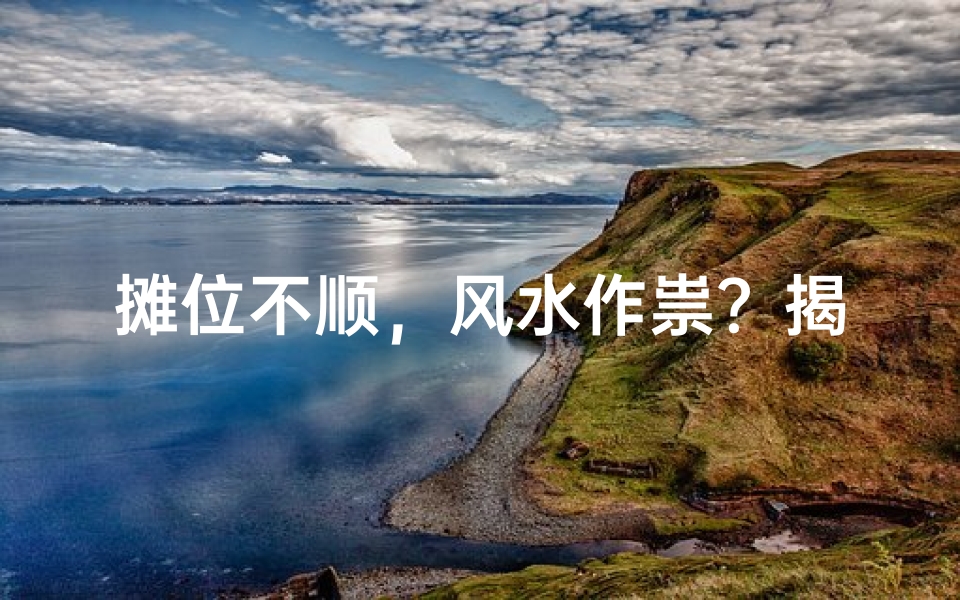 摊位不顺，风水作祟？揭秘摊位风水之谜
