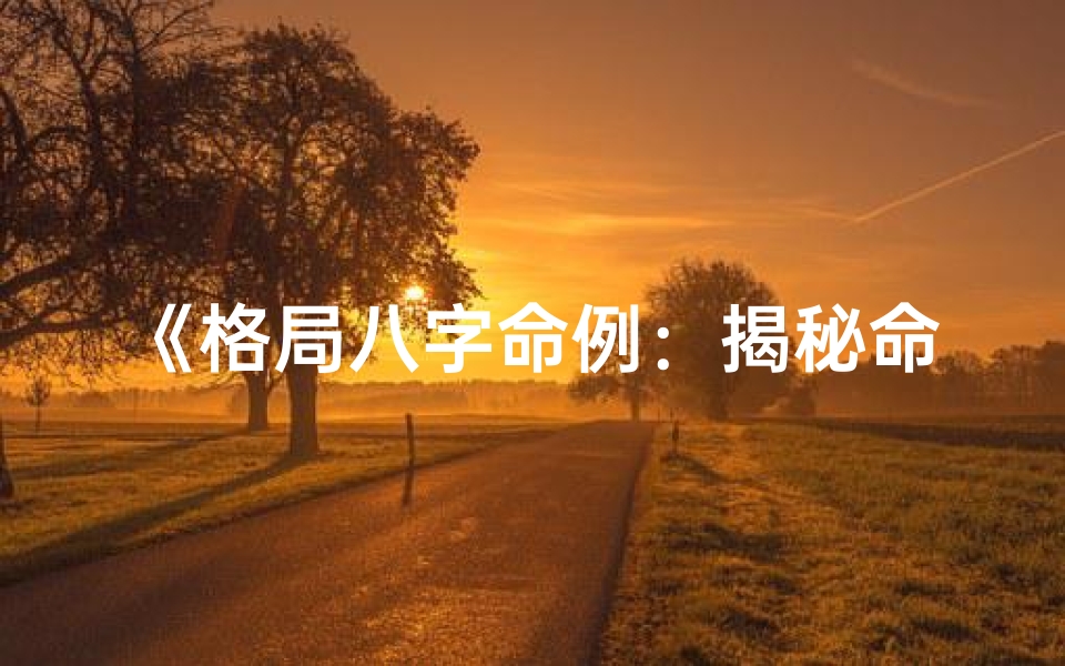 《格局八字命例：揭秘命运转折的神奇年份》
