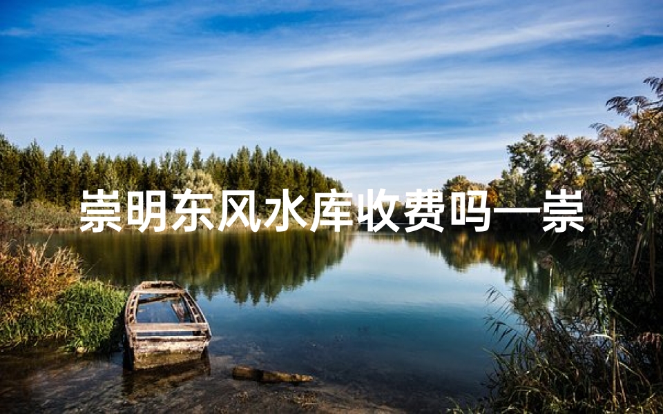 崇明东风水库收费吗—崇明东风水库收费情况揭秘