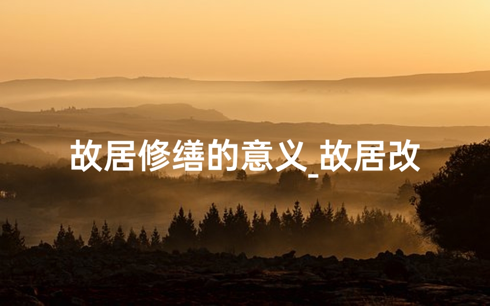 故居修缮的意义_故居改造，风水影响几何？