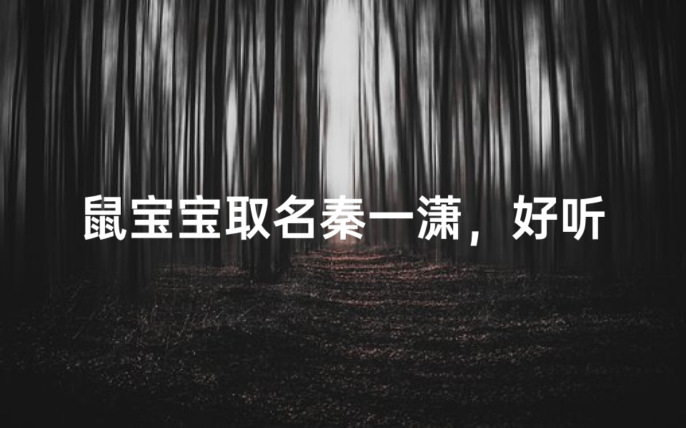 鼠宝宝取名秦一潇，好听吗？寓意美好，快来欣赏