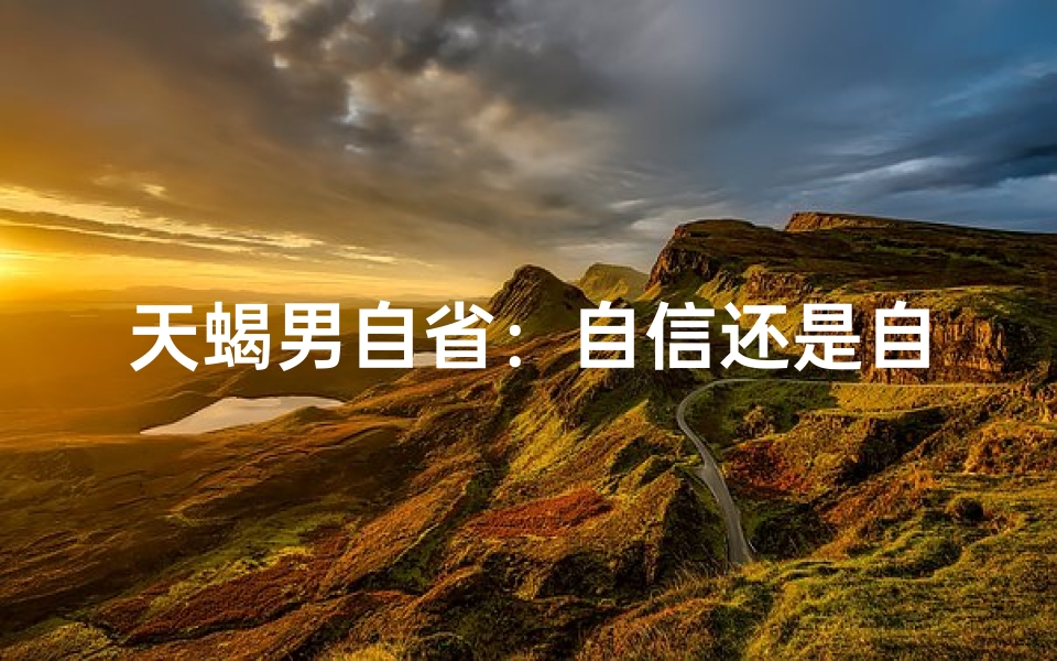 天蝎男自省：自信还是自卑？
