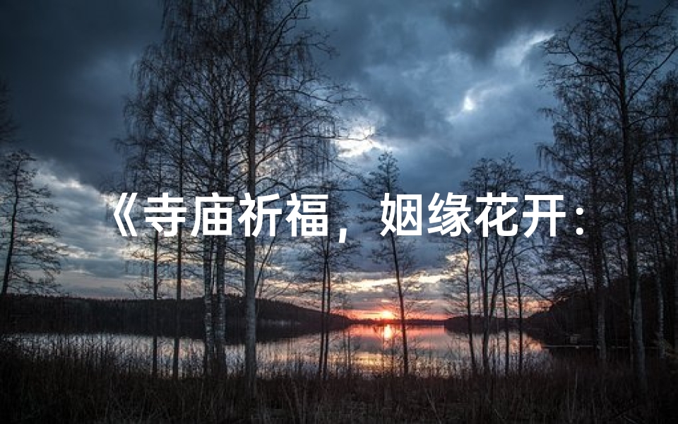 《寺庙祈福，姻缘花开：一段真实求爱之旅》