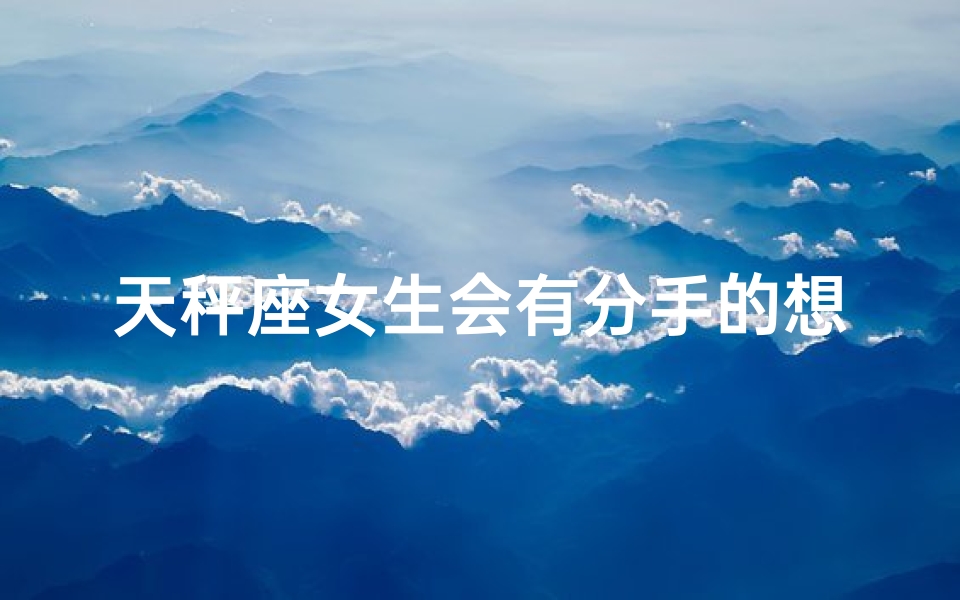 天秤座女生会有分手的想法吗