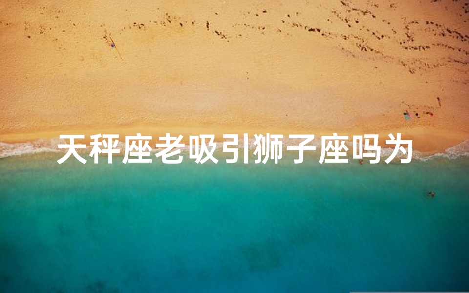 天秤座老吸引狮子座吗为什么-天秤座喜不喜欢狮子座