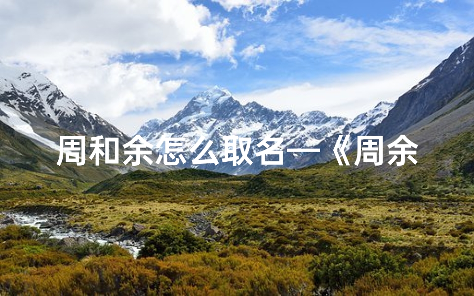 周和余怎么取名—《周余联姻，宝宝名字传佳话》
