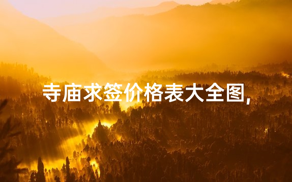 寺庙求签价格表大全图,《寺庙求签价格一览大全图揭秘》