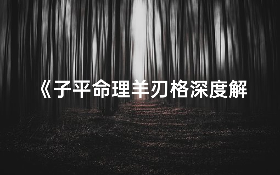《子平命理羊刃格深度解析》