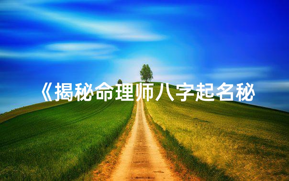 《揭秘命理师八字起名秘法：精准命名之道》
