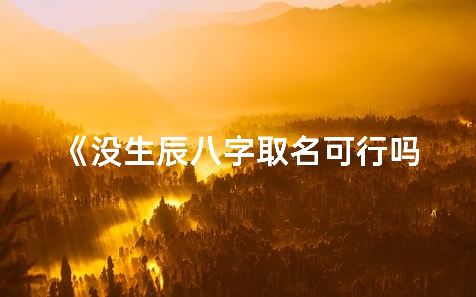 《没生辰八字取名可行吗？揭秘取名新趋势》