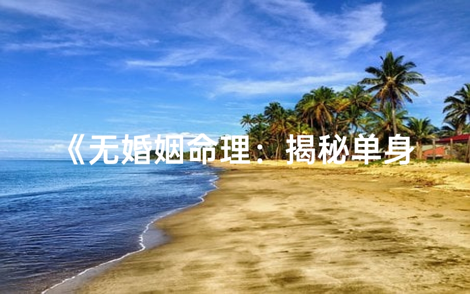 《无婚姻命理：揭秘单身男命八字特征》