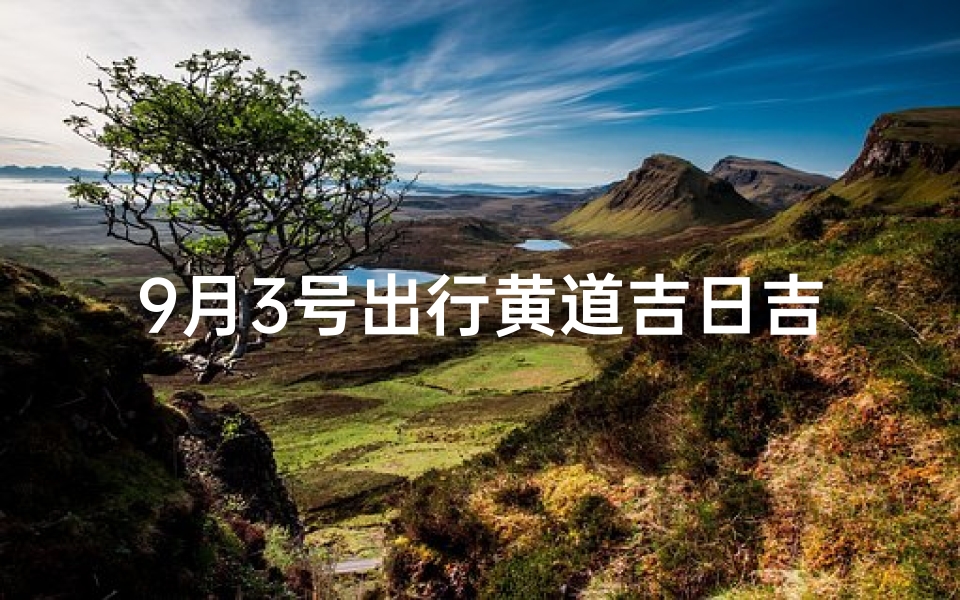 9月3号出行黄道吉日吉时,9月3号出行日子好吗
