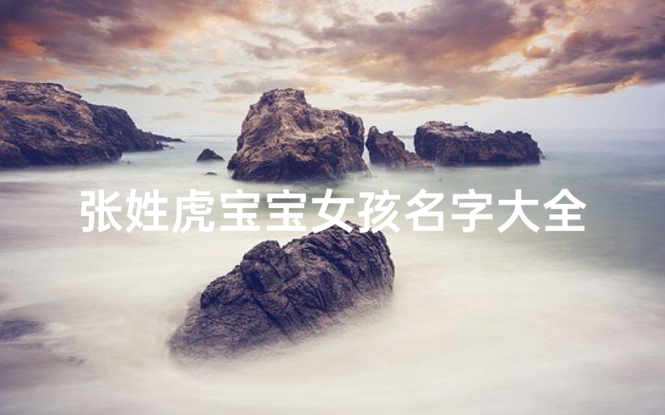 张姓虎宝宝女孩名字大全、《张姓虎宝宝女孩名字大全：精选雅致好名推荐》