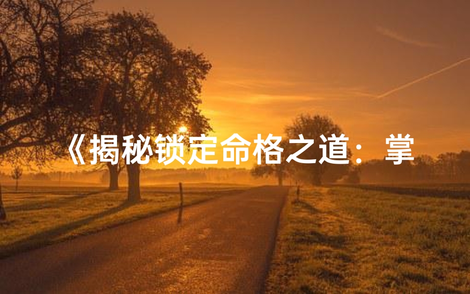 《揭秘锁定命格之道：掌控命运的关键》