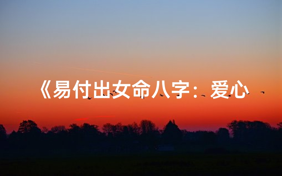 《易付出女命八字：爱心满溢的人生轨迹》