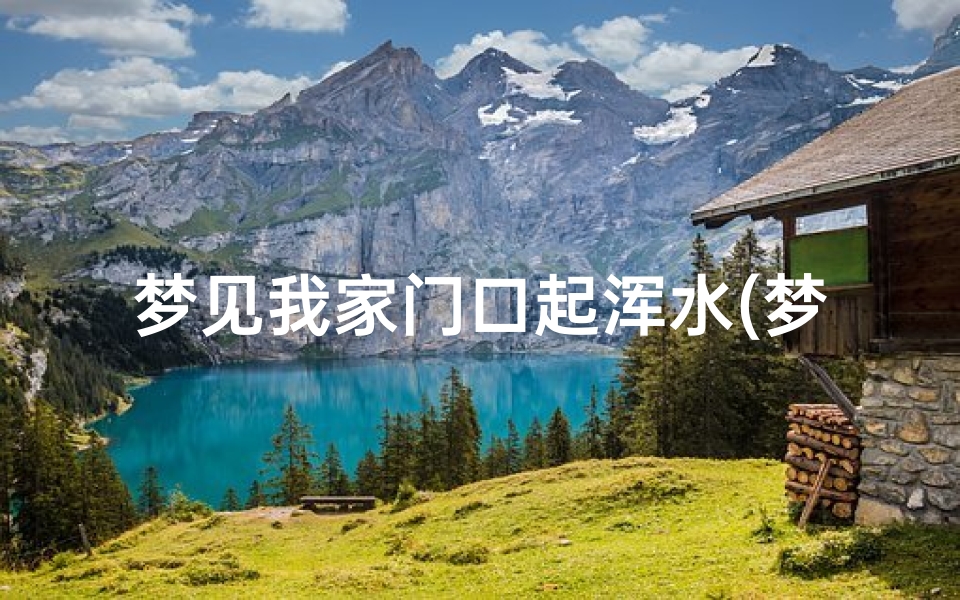 梦见我家门口起浑水(梦见家门口发浑水是怎么回事)