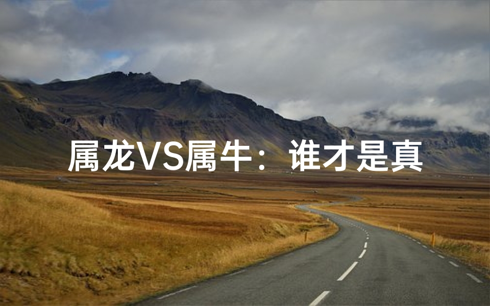 属龙VS属牛：谁才是真正的王者？