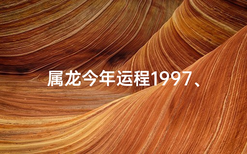 属龙今年运程1997、属龙今年运程每月运势