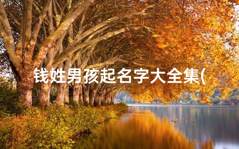 钱姓男孩起名字大全集(钱氏小孩取名字大全好听的男孩)
