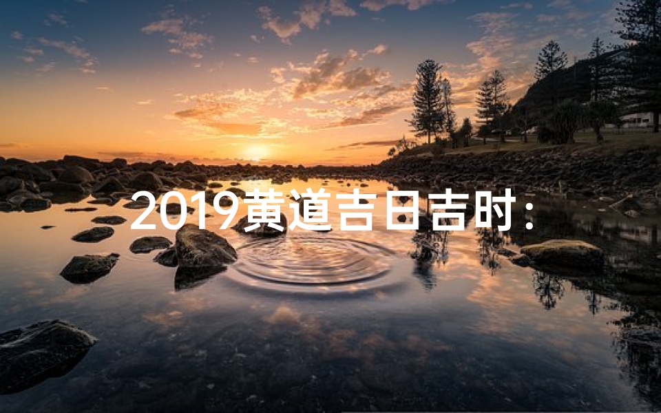 2019黄道吉日吉时：良辰美景好时光