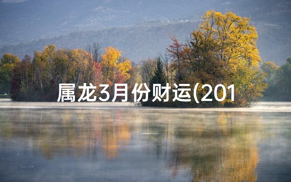 属龙3月份财运(2017属龙3月财运旺：金玉满堂，财源滚滚)