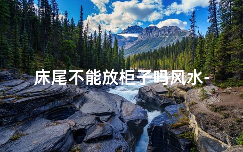 床尾不能放柜子吗风水-床尾忌放柜子，揭秘风水禁忌