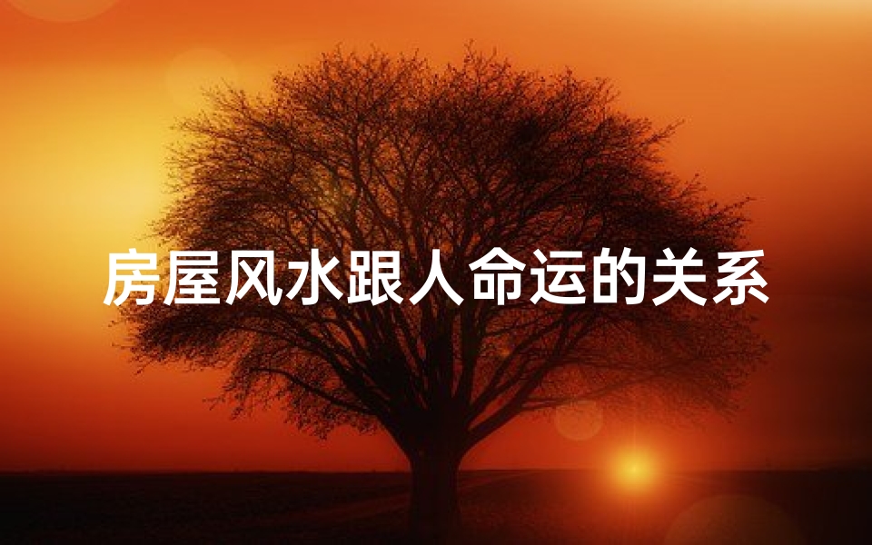 房屋风水跟人命运的关系-房子风水之谜：真的有玄机吗？