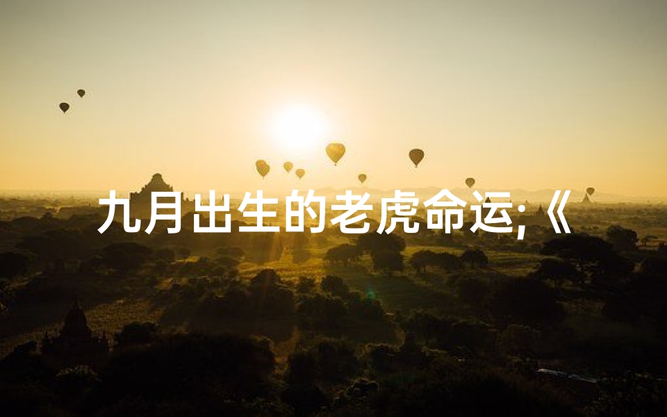 九月出生的老虎命运;《9月老虎出生吉日：揭秘最佳命运时刻》