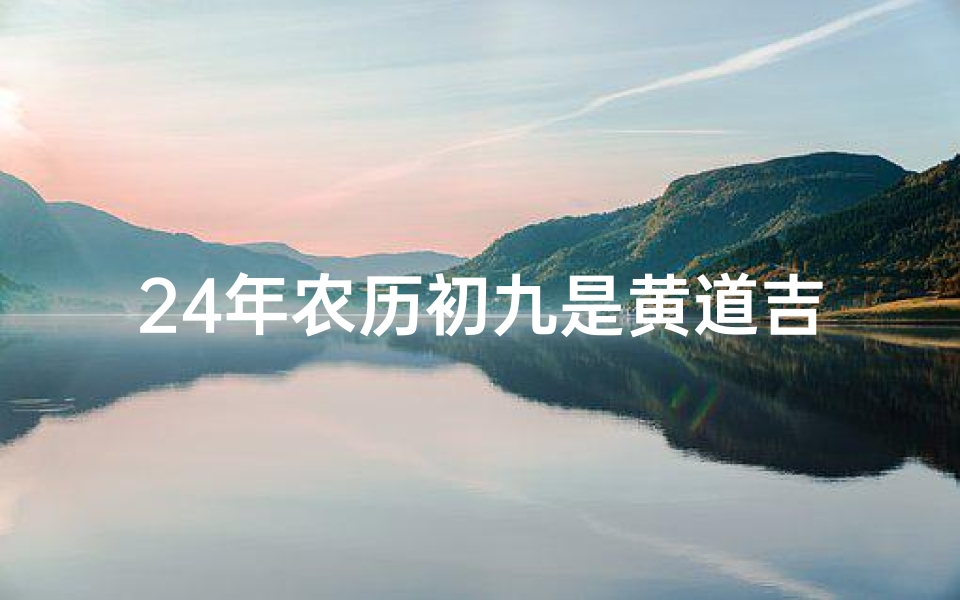 24年农历初九是黄道吉日吗