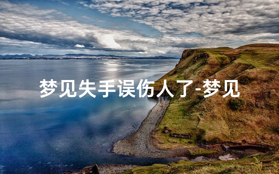 梦见失手误伤人了-梦见失手伤人不见血
