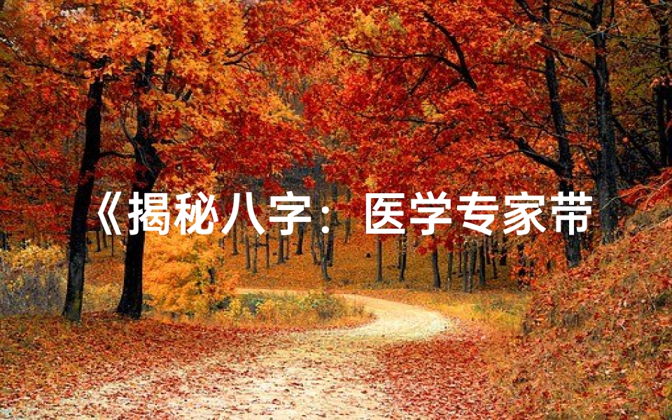 《揭秘八字：医学专家带你探秘健康命运之谜》