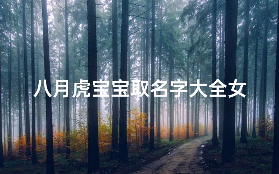 八月虎宝宝取名字大全女(属虎女孩吉利的名字)