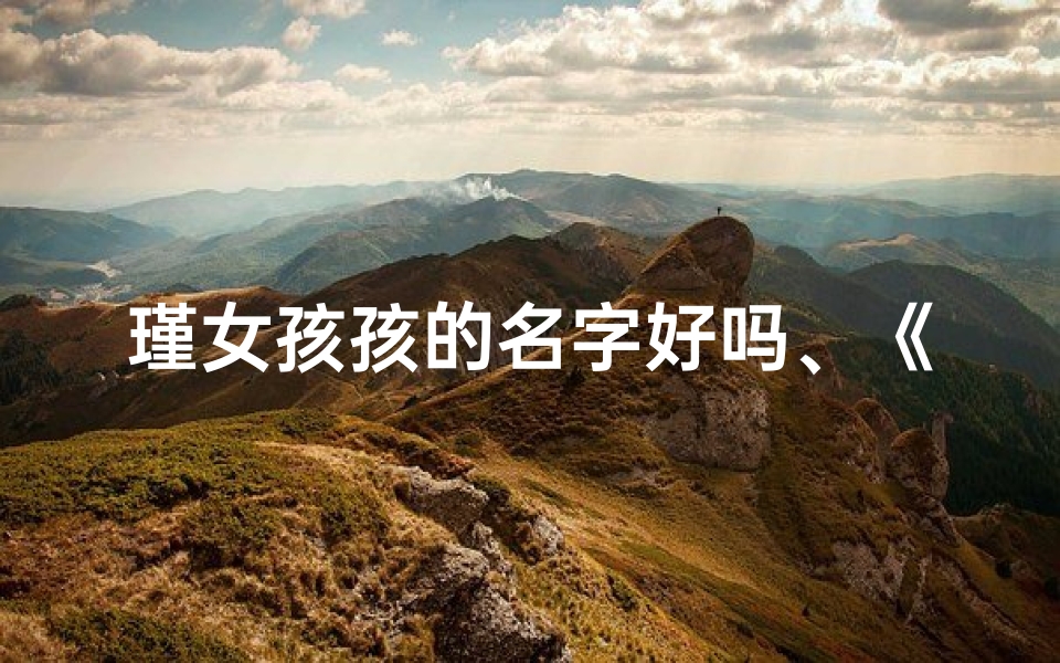 瑾女孩孩的名字好吗、《瑾为女兔宝宝取名，创意无限佳名集锦》