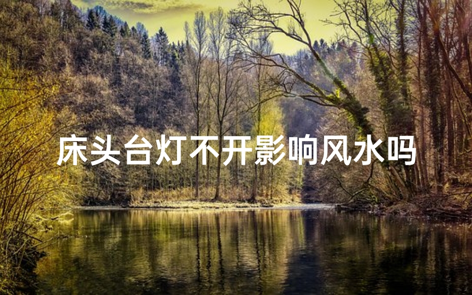 床头台灯不开影响风水吗、床头台灯不开，真的影响风水？