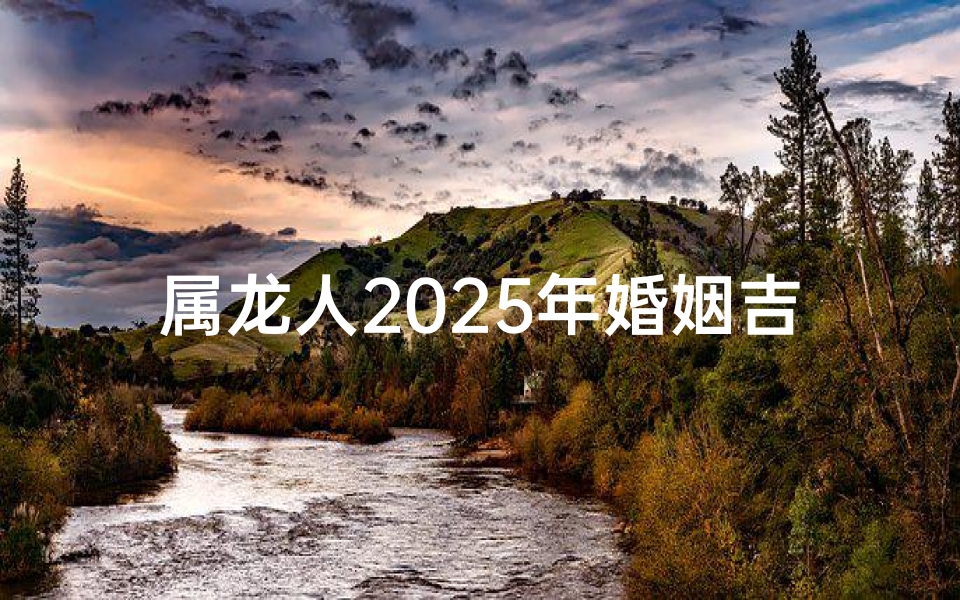 属龙人2025年婚姻吉兆：能否喜结良缘？