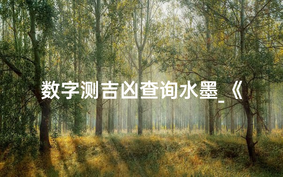 数字测吉凶查询水墨_《数字吉凶探秘：水墨解析号码奥秘》