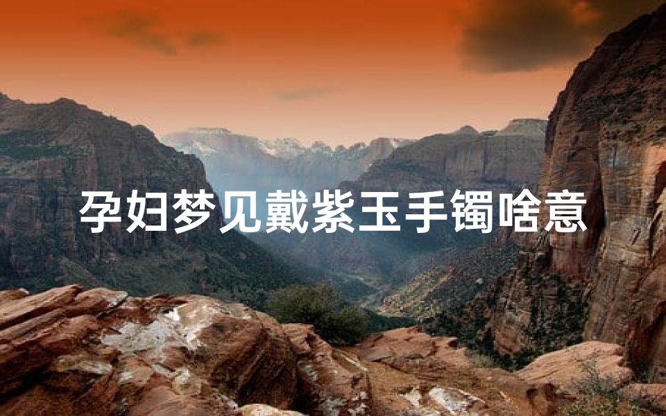 孕妇梦见戴紫玉手镯啥意思(孕妇梦见紫色手链)