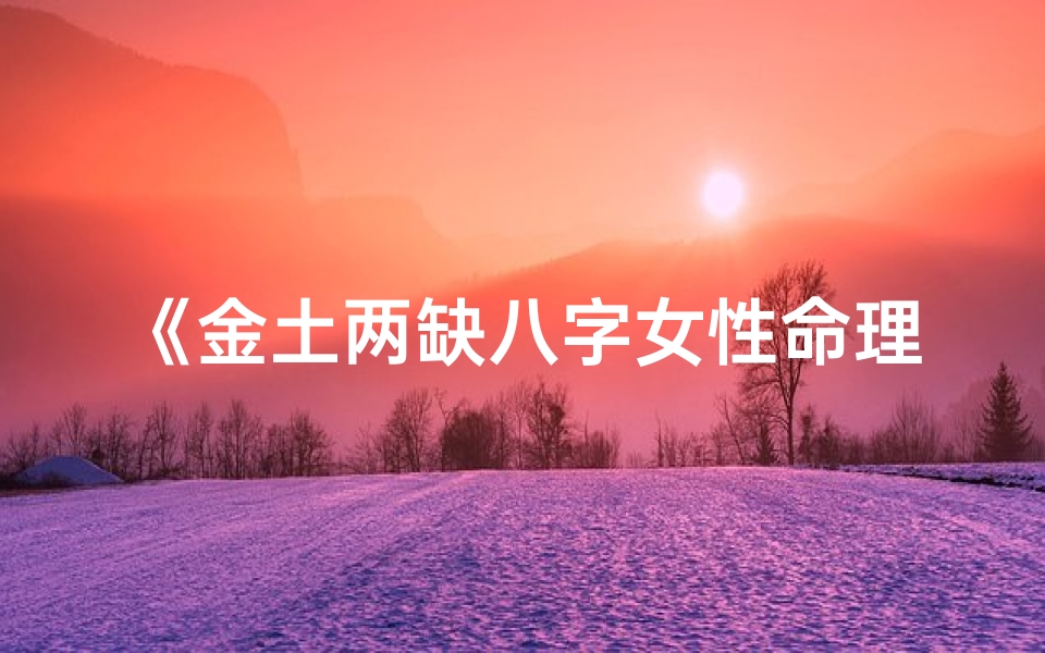 《金土两缺八字女性命理解析》
