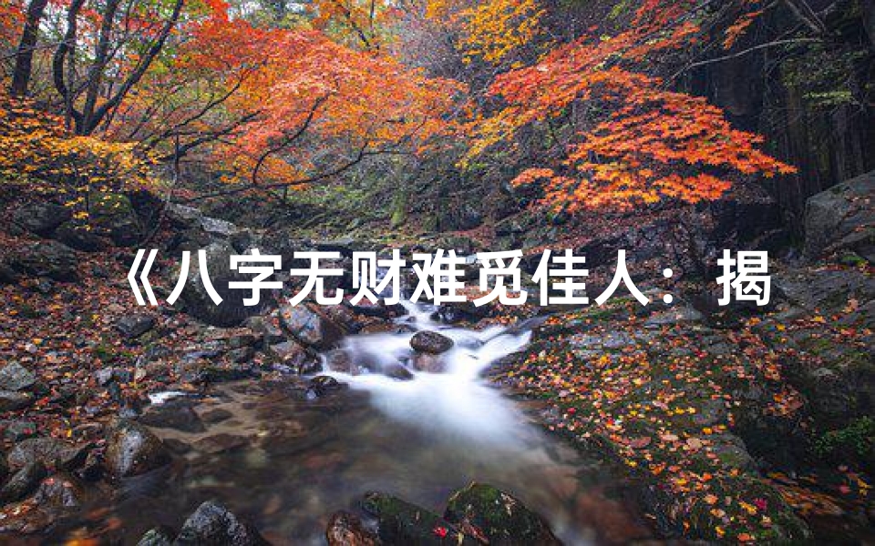《八字无财难觅佳人：揭秘单身男命之谜》