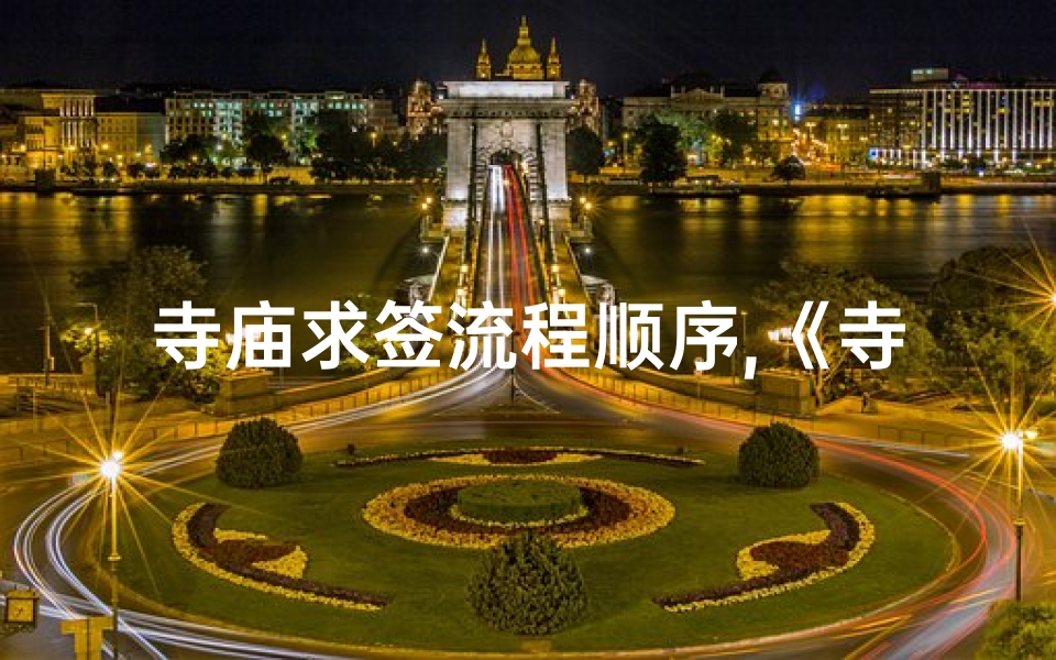 寺庙求签流程顺序,《寺庙求签文案撰写技巧揭秘》
