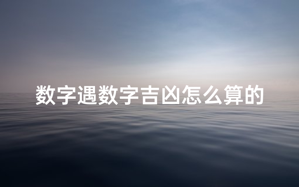 数字遇数字吉凶怎么算的-数字吉凶有道理吗