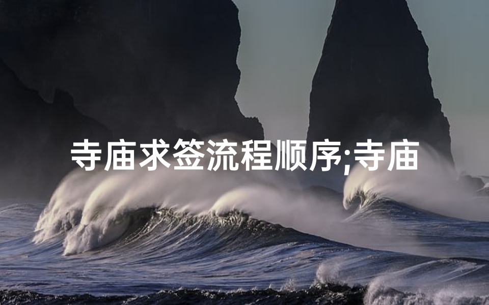 寺庙求签流程顺序;寺庙求签吉凶解读：揭秘神秘占卜奥秘