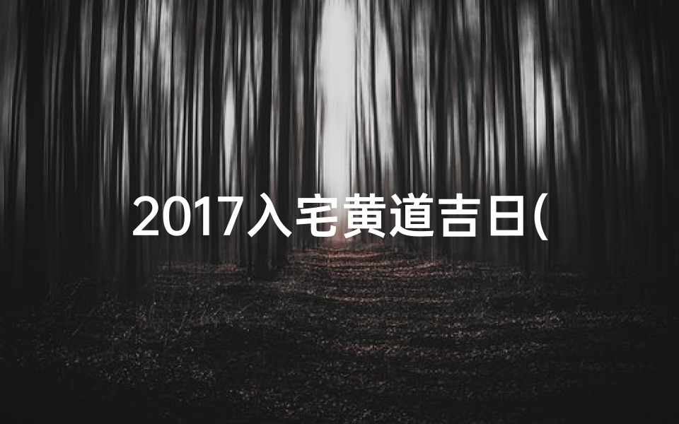 2017入宅黄道吉日(2020入宅黄道吉日吉时一览表)