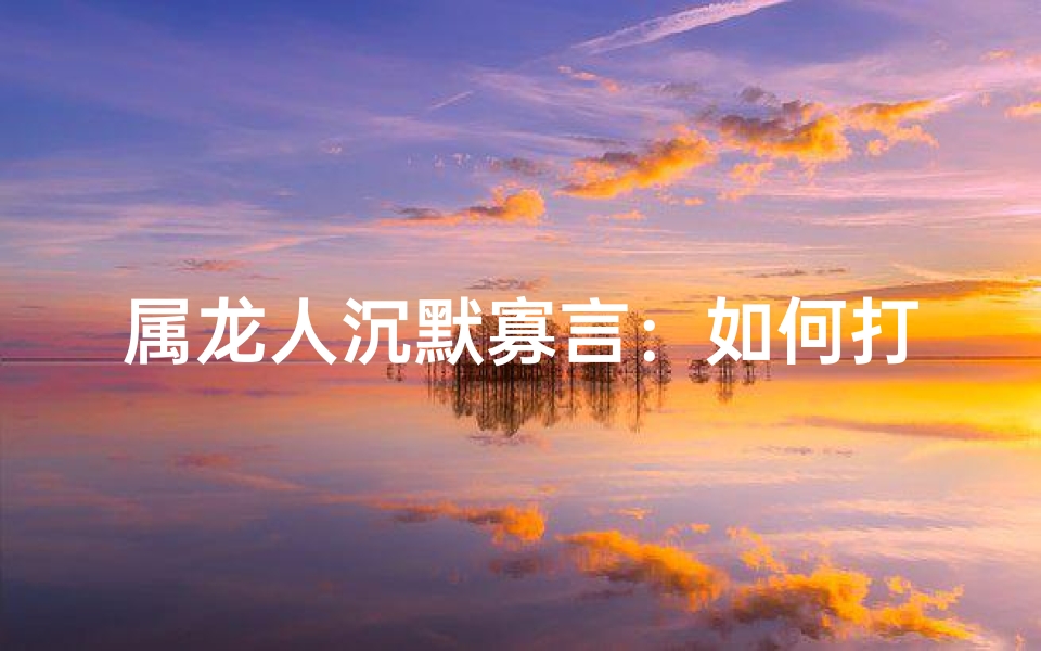 属龙人沉默寡言：如何打破沉默？
