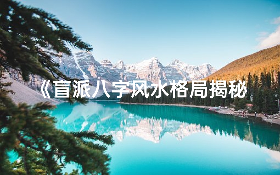 《盲派八字风水格局揭秘：布局人生运势之道》